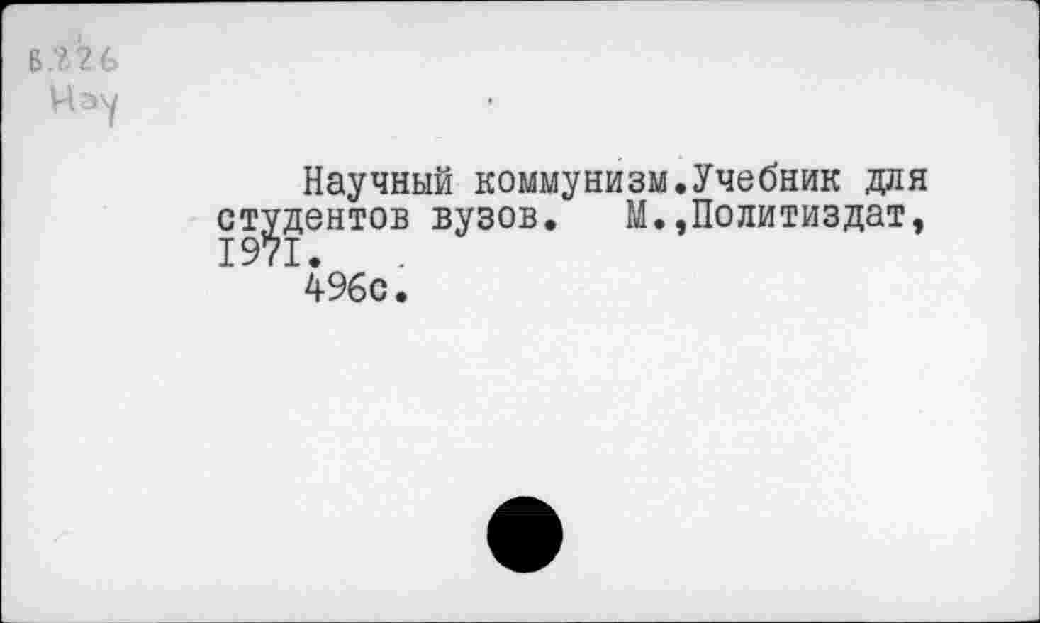 ﻿Чау
Научный коммунизм.Учебник для студентов вузов. М.,Политиздат,
496с.